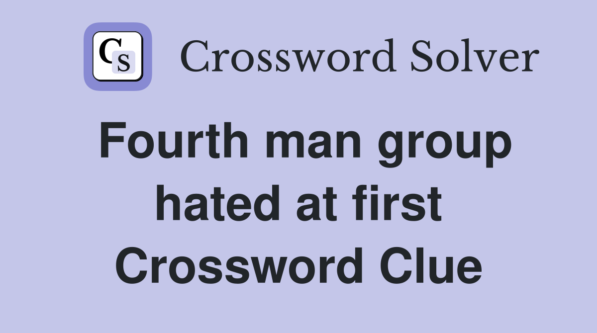 Fourth man group hated at first Crossword Clue