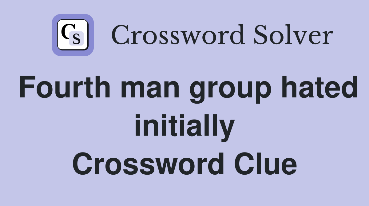 Fourth man group hated initially Crossword Clue