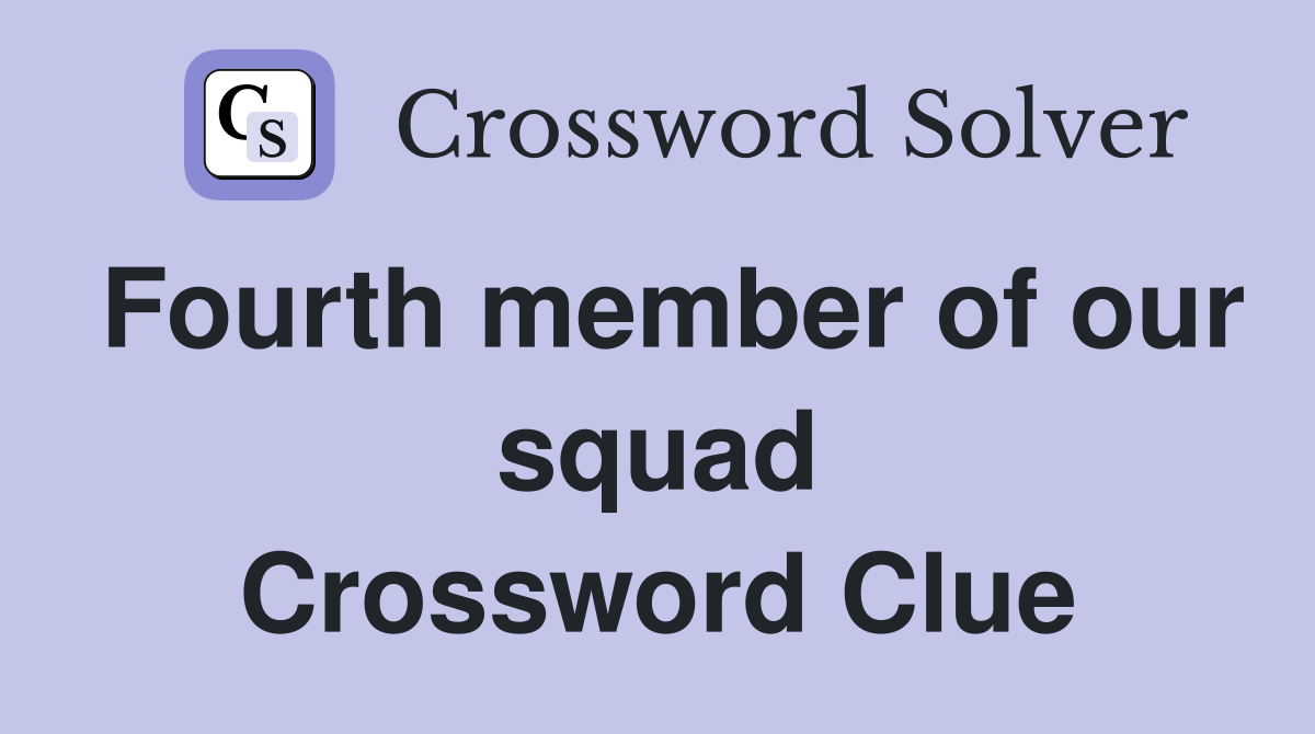 Fourth member of our squad Crossword Clue