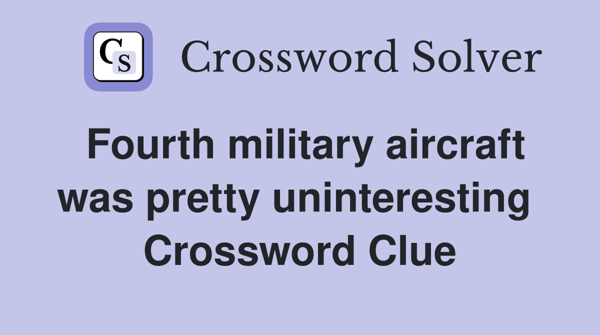Fourth military aircraft was pretty uninteresting  Crossword Clue