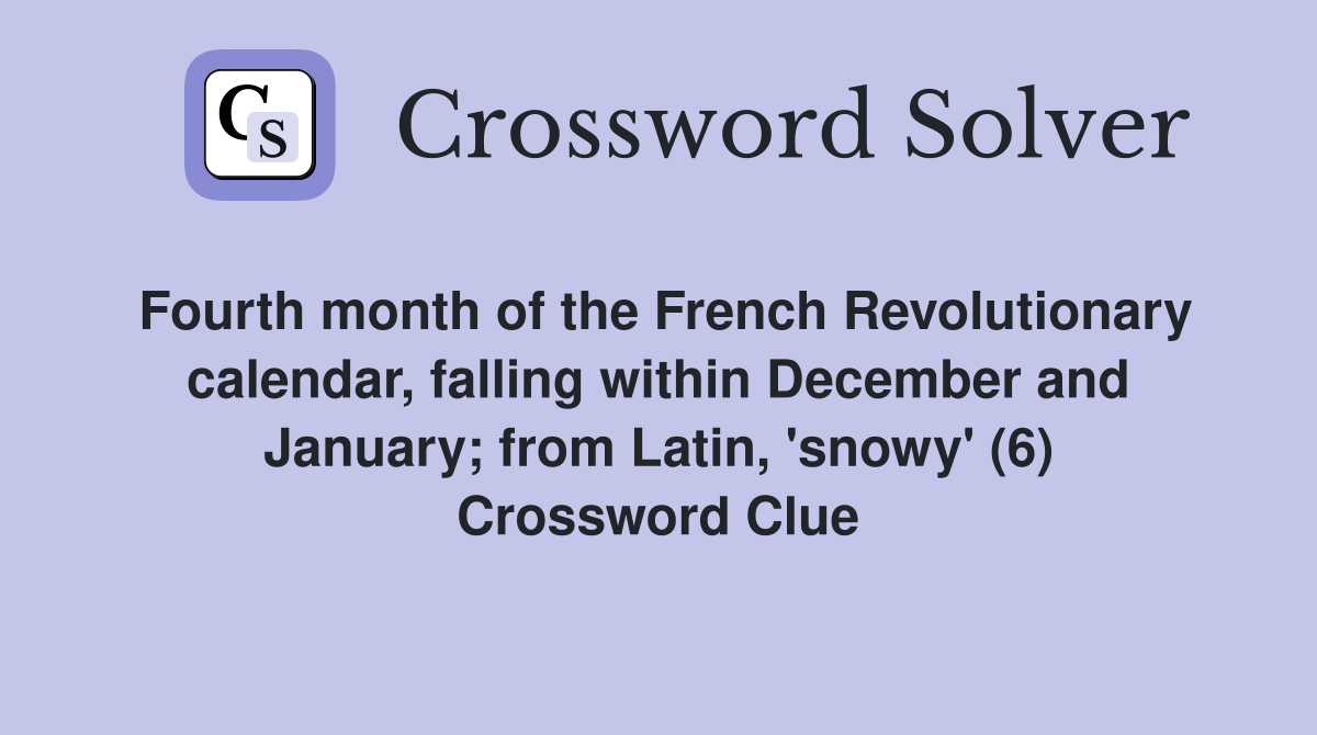 Fourth month of the French Revolutionary calendar, falling within December and January; from Latin, 'snowy' (6) Crossword Clue