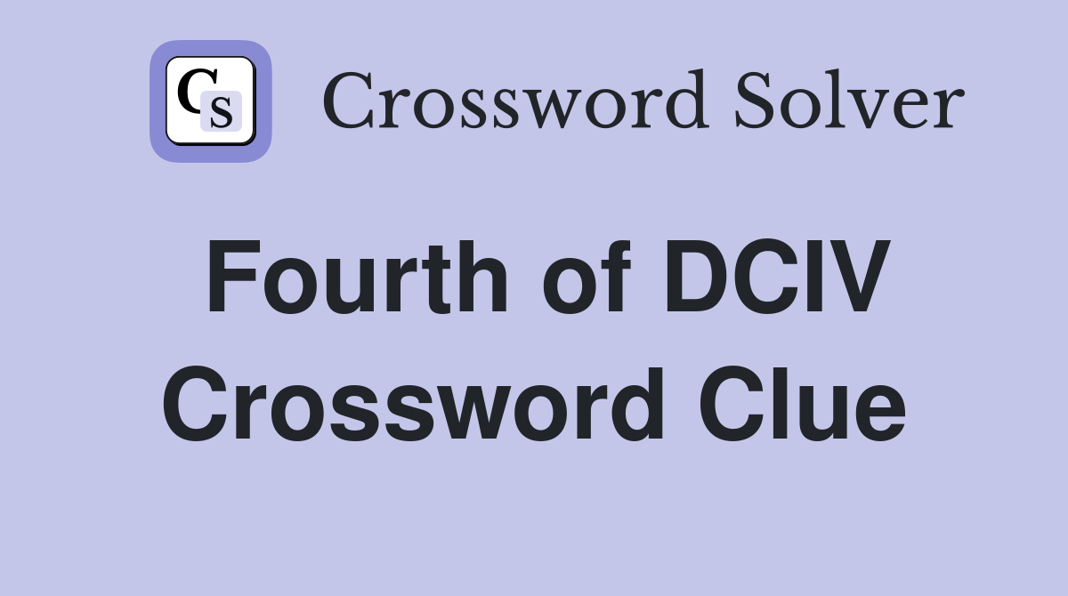 Fourth of DCIV Crossword Clue