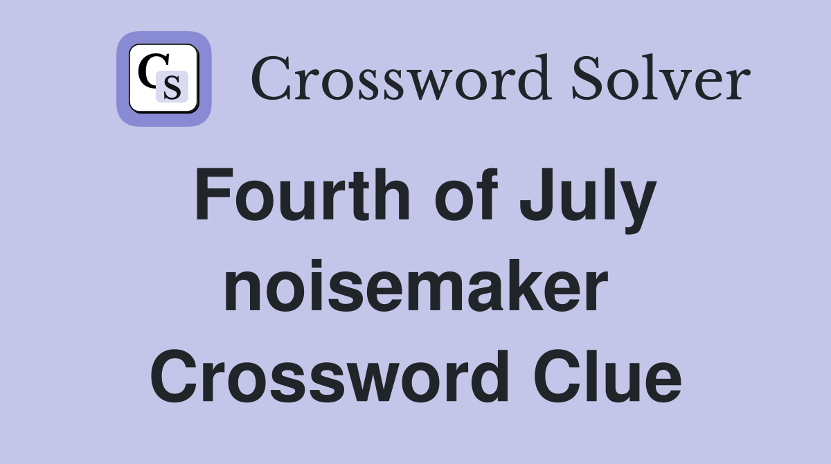 Fourth of July noisemaker Crossword Clue