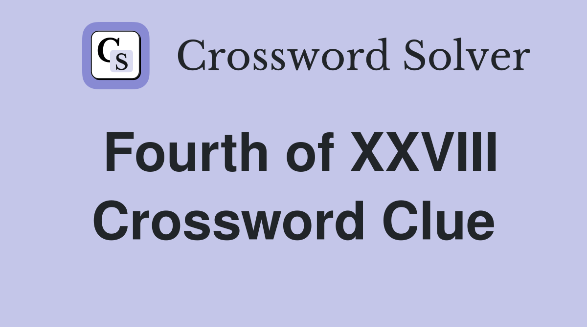 Fourth of XXVIII Crossword Clue