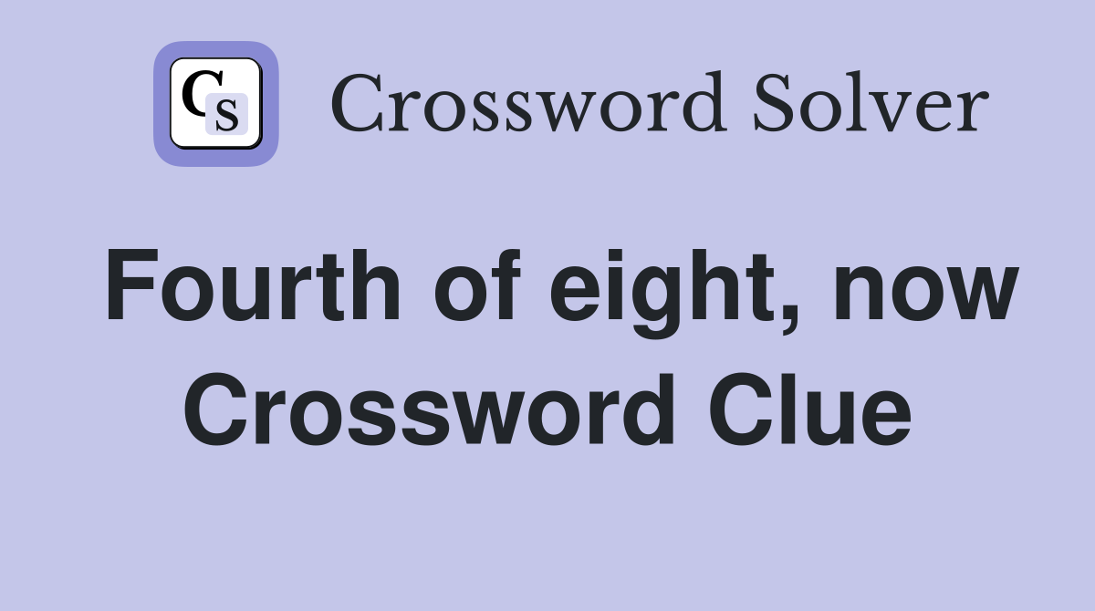 Fourth of eight, now Crossword Clue