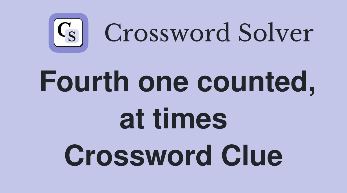 Fourth one counted, at times Crossword Clue