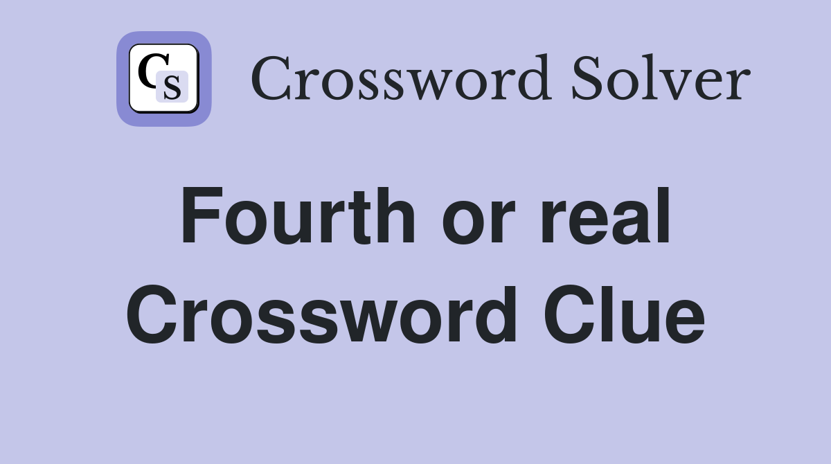 Fourth or real Crossword Clue