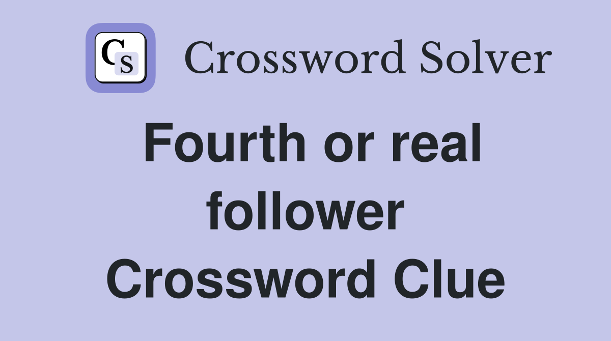 Fourth or real follower Crossword Clue