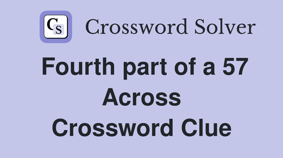 Fourth part of a 57 Across Crossword Clue