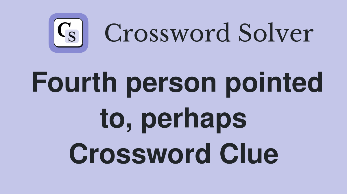 Fourth person pointed to, perhaps Crossword Clue