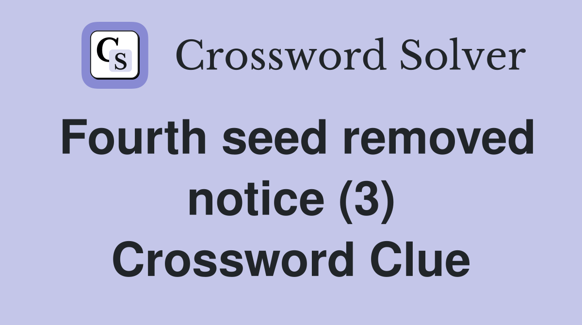 Fourth seed removed notice (3) Crossword Clue