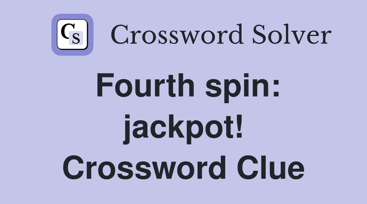 Fourth spin: jackpot! Crossword Clue
