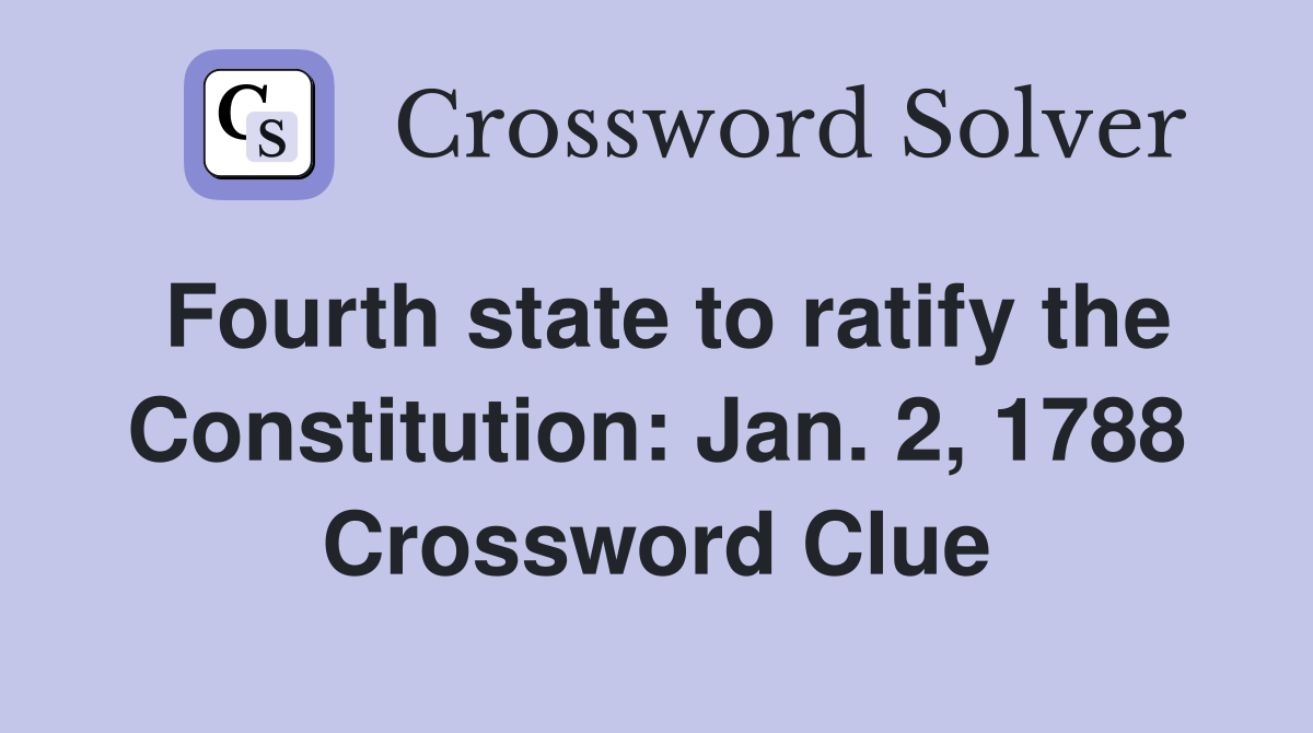 Fourth state to ratify the Constitution: Jan. 2, 1788 Crossword Clue