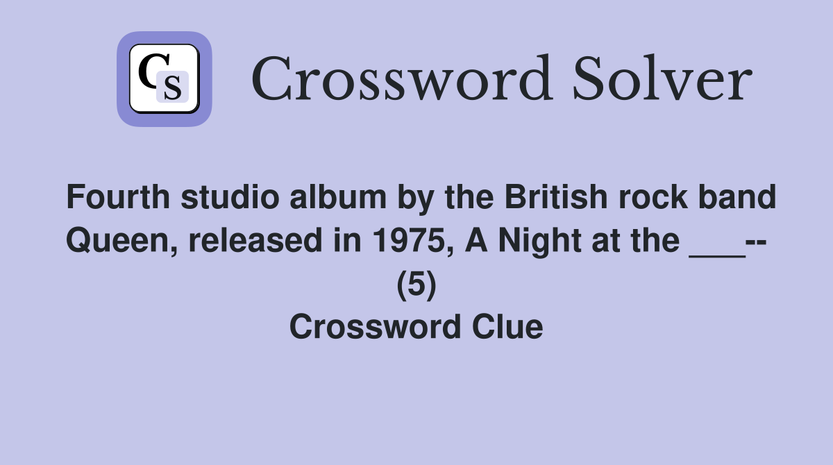Fourth studio album by the British rock band Queen, released in 1975, A Night at the ___-- (5) Crossword Clue