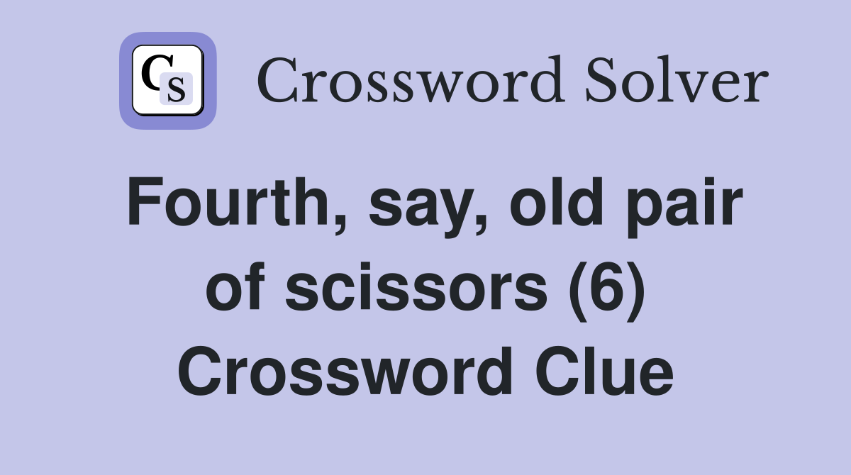 Fourth, say, old pair of scissors (6) Crossword Clue