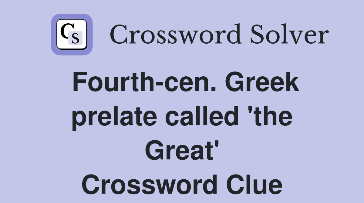 Fourth-cen. Greek prelate called 'the Great' Crossword Clue