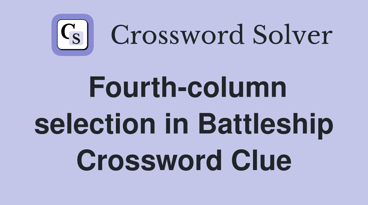 Fourth-column selection in Battleship Crossword Clue