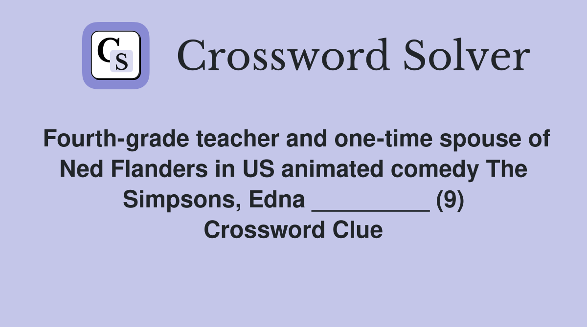 Fourth-grade teacher and one-time spouse of Ned Flanders in US animated comedy The Simpsons, Edna _________ (9) Crossword Clue
