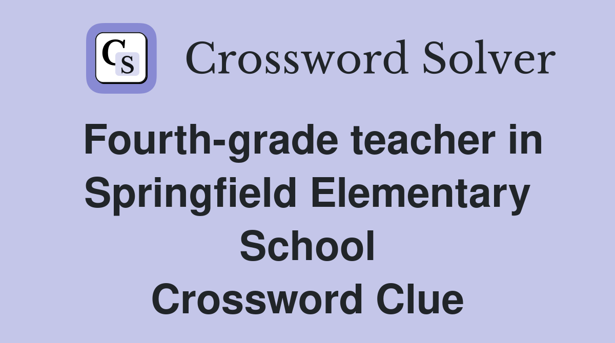 Fourth-grade teacher in Springfield Elementary School Crossword Clue
