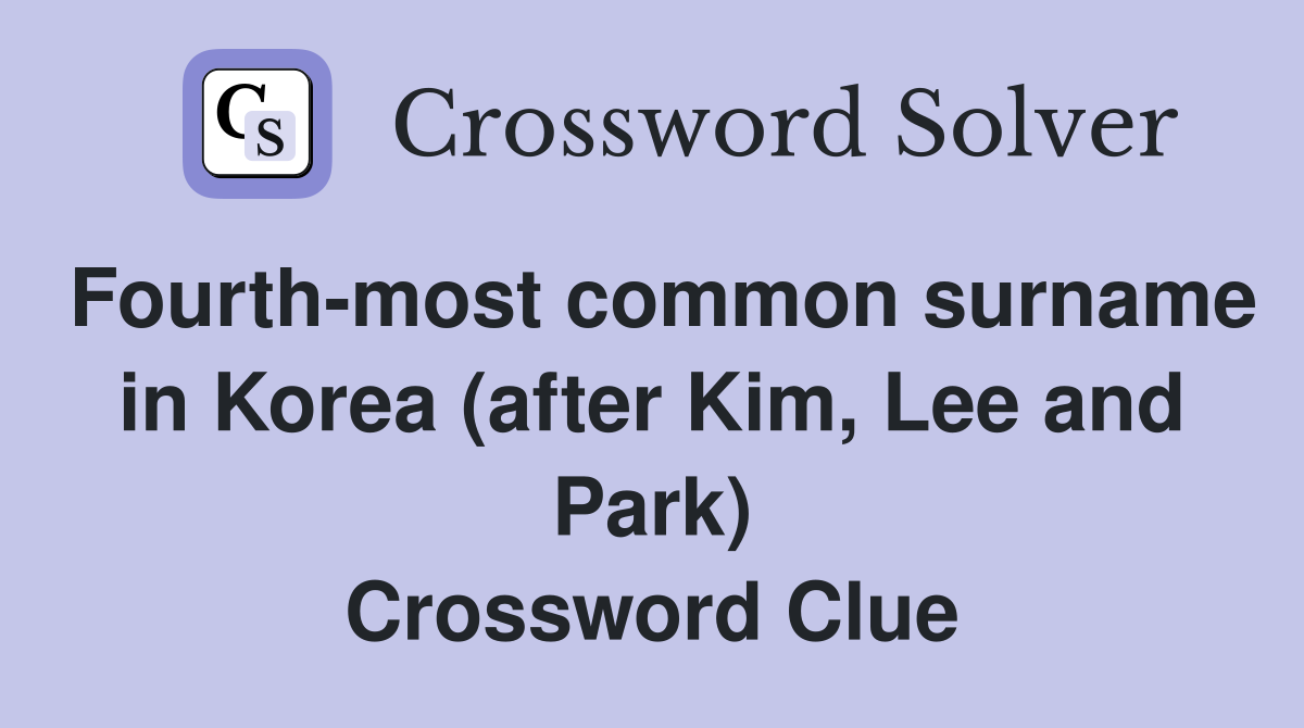 Fourth-most common surname in Korea (after Kim, Lee and Park) Crossword Clue