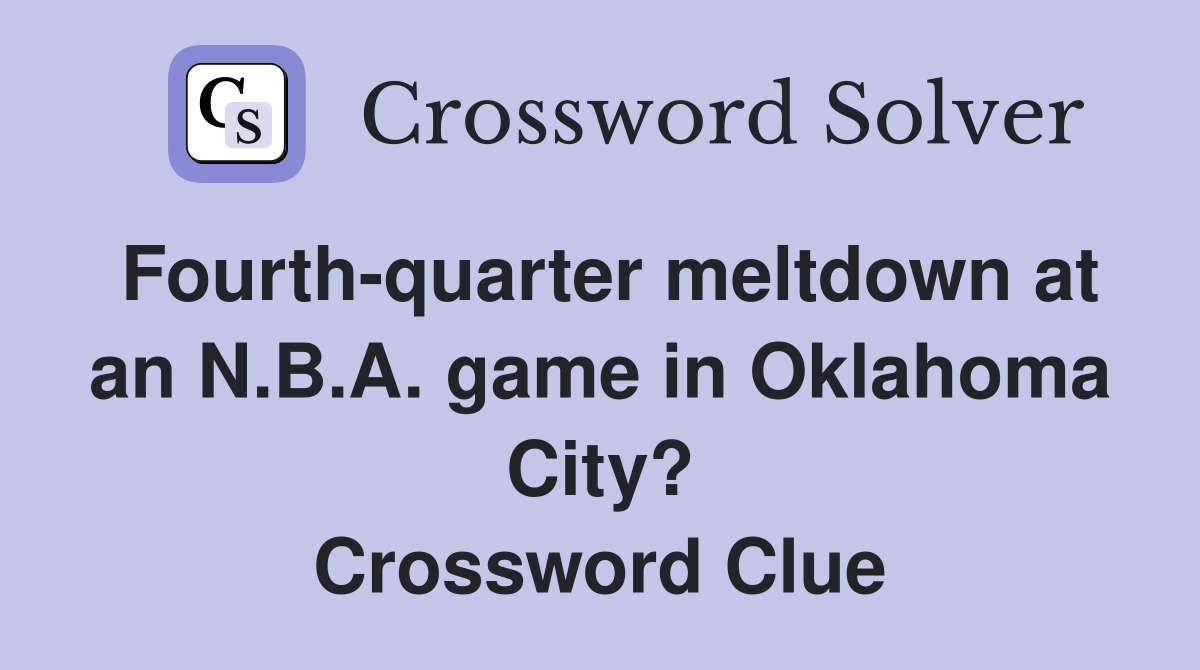 Fourth-quarter meltdown at an N.B.A. game in Oklahoma City? Crossword Clue