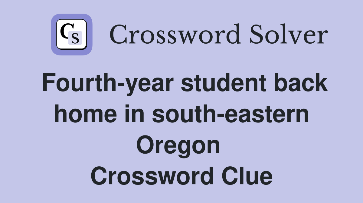 Fourth-year student back home in south-eastern Oregon  Crossword Clue