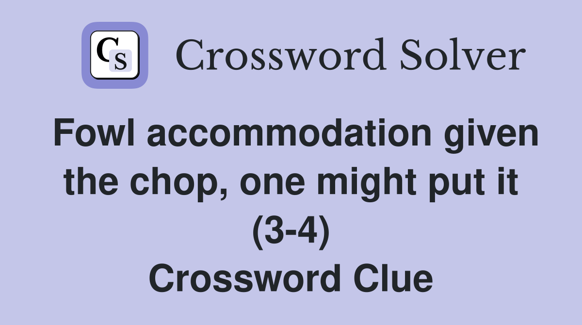 Fowl accommodation given the chop, one might put it (3-4) Crossword Clue
