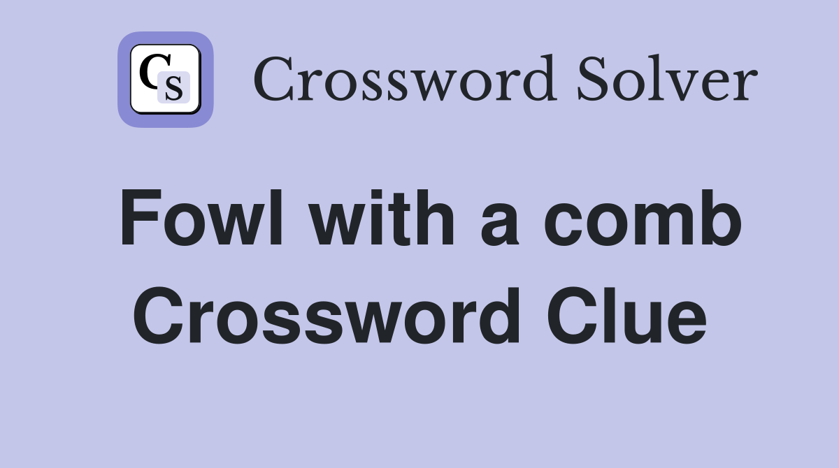 Fowl with a comb Crossword Clue