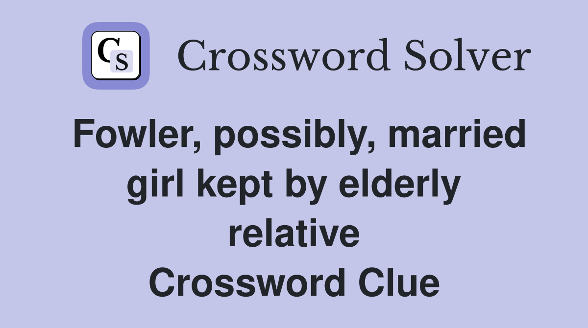 Fowler, possibly, married girl kept by elderly relative Crossword Clue