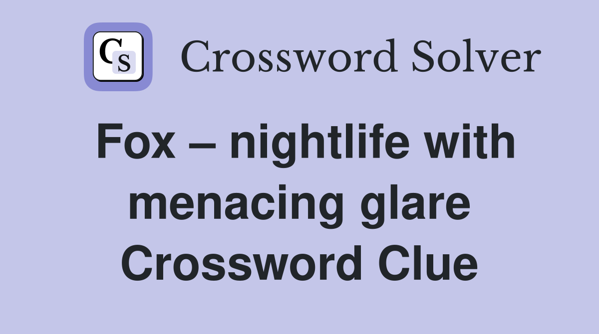 Fox – nightlife with menacing glare Crossword Clue