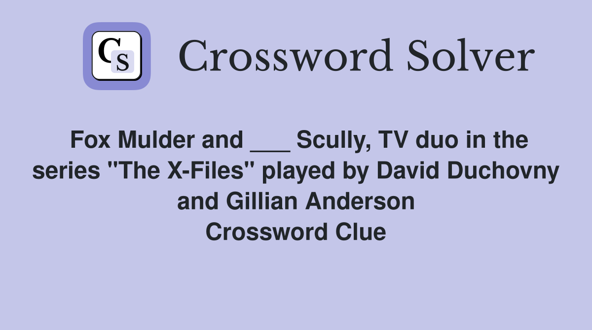 Fox Mulder and ___ Scully, TV duo in the series "The X-Files" played by David Duchovny and Gillian Anderson Crossword Clue