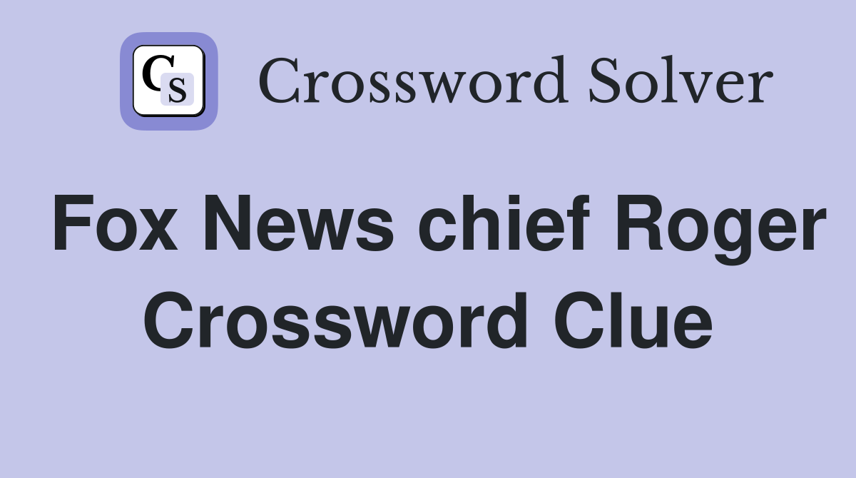 Fox News chief Roger Crossword Clue