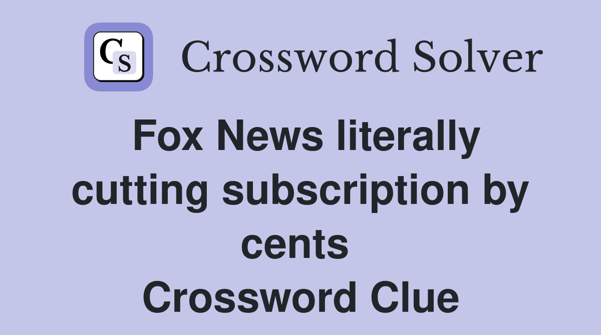 Fox News literally cutting subscription by cents  Crossword Clue