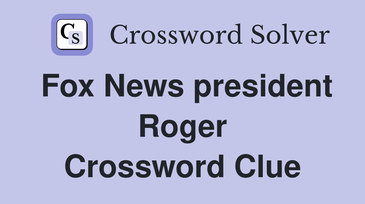 Fox News president Roger Crossword Clue