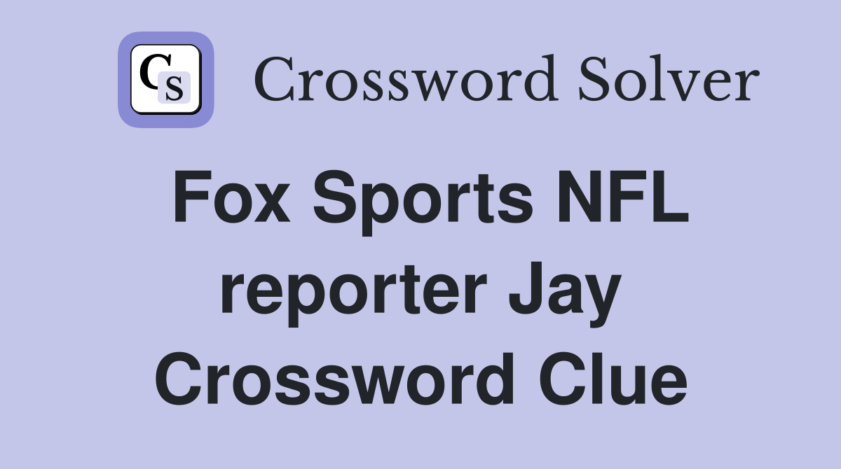 Fox Sports NFL reporter Jay Crossword Clue