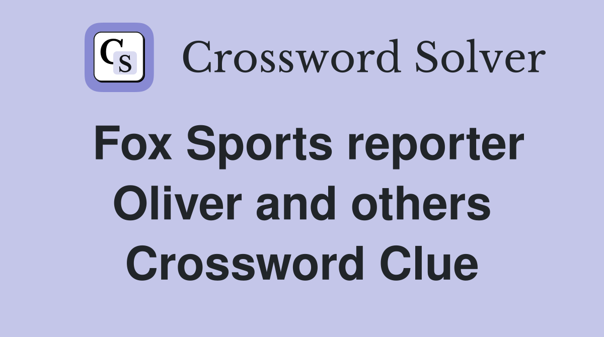 Fox Sports reporter Oliver and others Crossword Clue