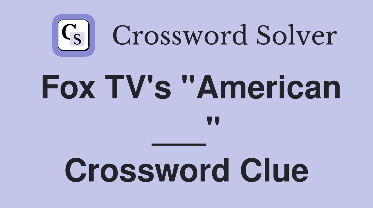 Fox TV's "American ___" Crossword Clue