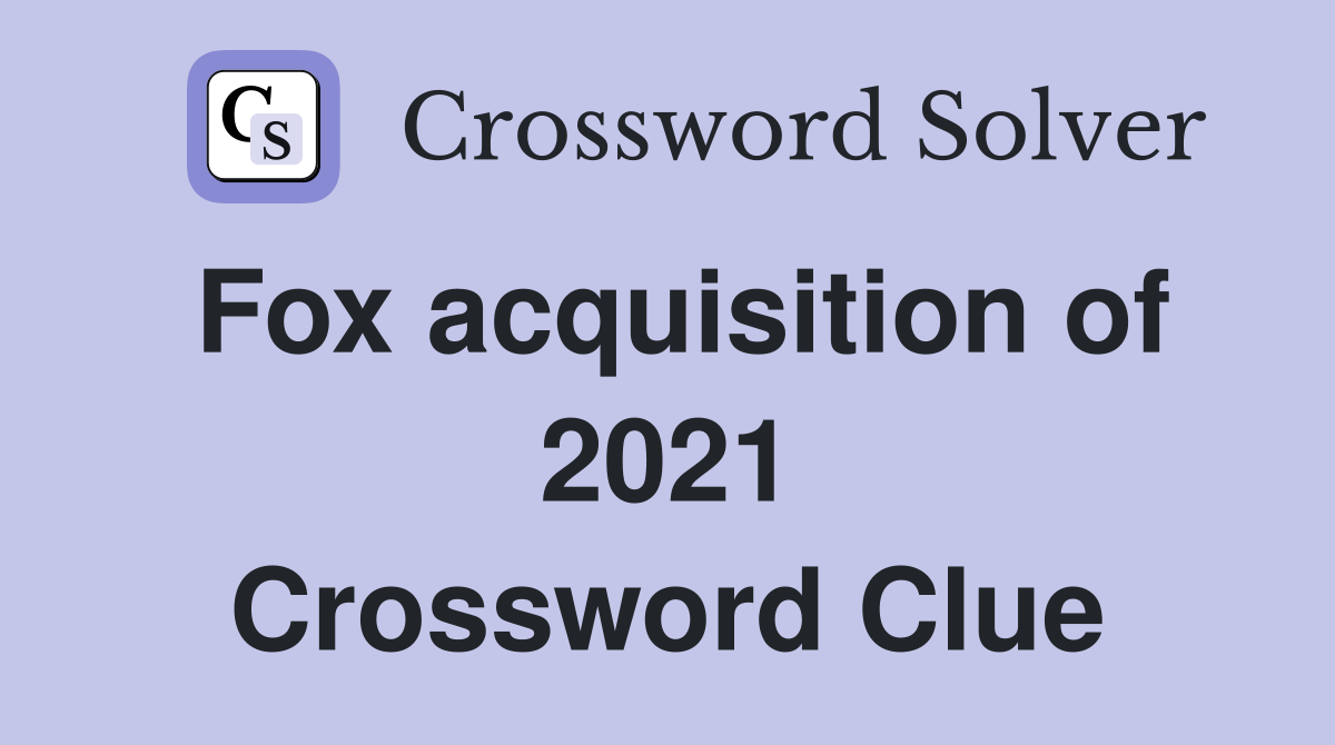 Fox acquisition of 2021 Crossword Clue