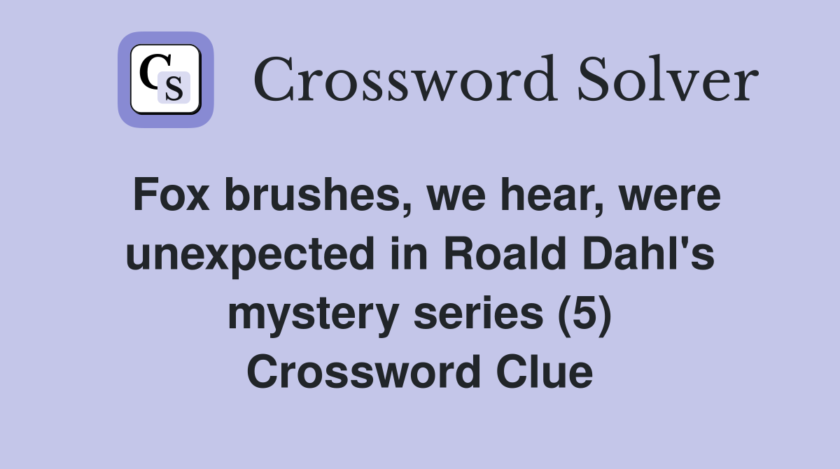 Fox brushes, we hear, were unexpected in Roald Dahl's mystery series (5) Crossword Clue