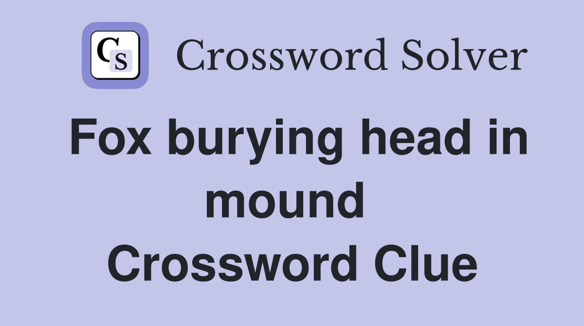 Fox burying head in mound  Crossword Clue