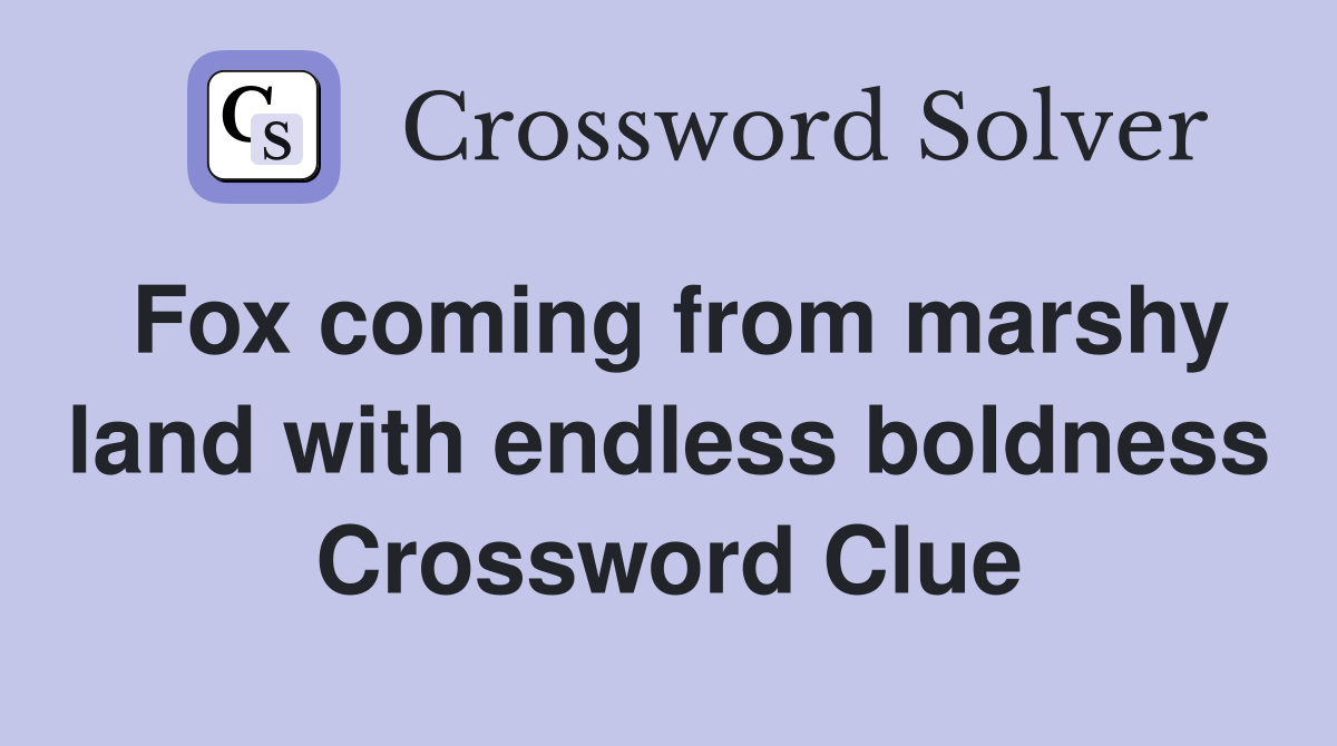 Fox coming from marshy land with endless boldness Crossword Clue