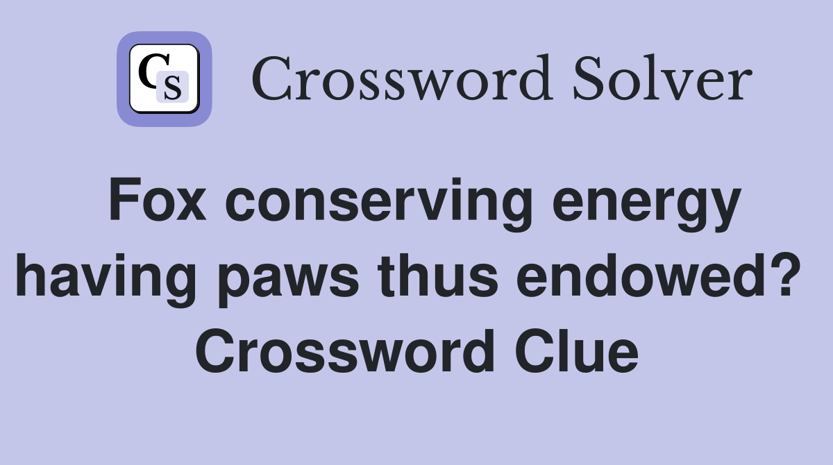 Fox conserving energy having paws thus endowed?  Crossword Clue