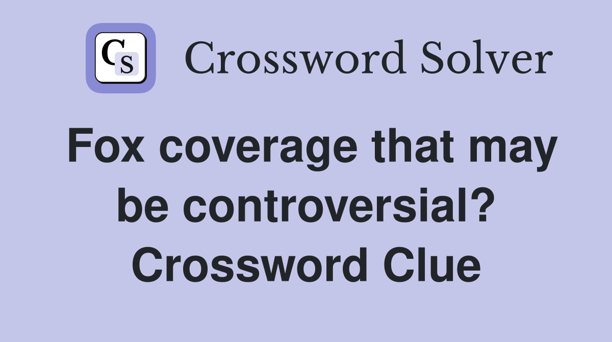 Fox coverage that may be controversial? Crossword Clue