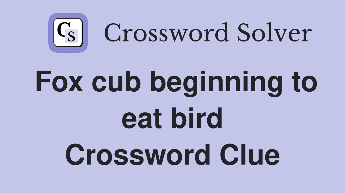 Fox cub beginning to eat bird Crossword Clue