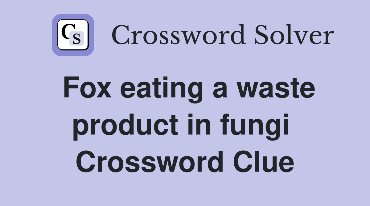 Fox eating a waste product in fungi  Crossword Clue