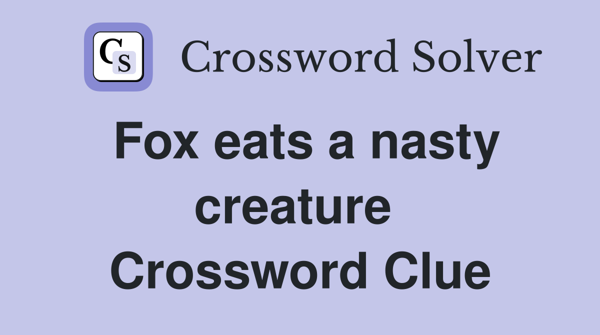 Fox eats a nasty creature  Crossword Clue