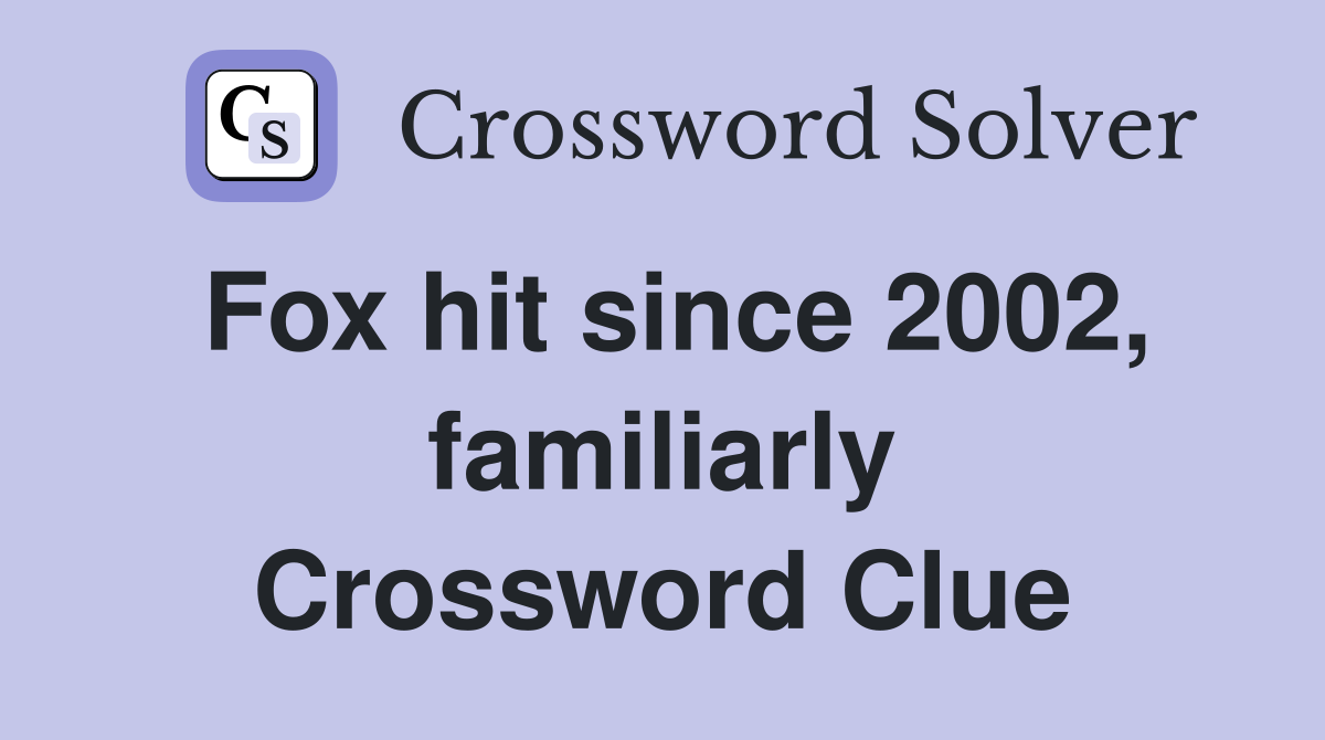Fox hit since 2002, familiarly Crossword Clue