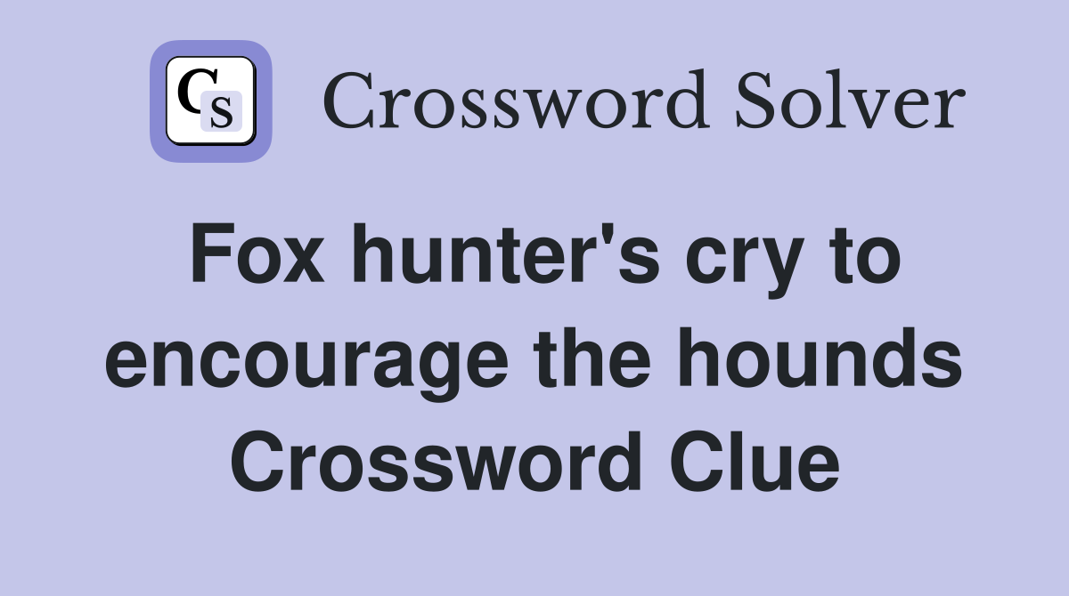 Fox hunter's cry to encourage the hounds Crossword Clue