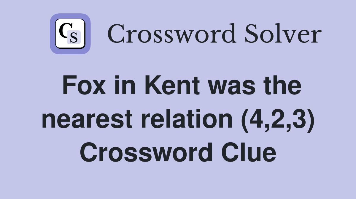 Fox in Kent was the nearest relation (4,2,3) Crossword Clue