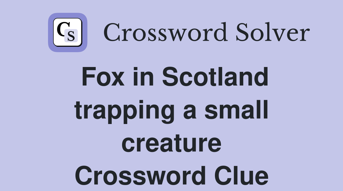 Fox in Scotland trapping a small creature Crossword Clue